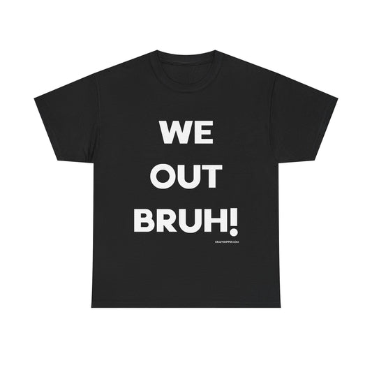 WE OUT BRUH!